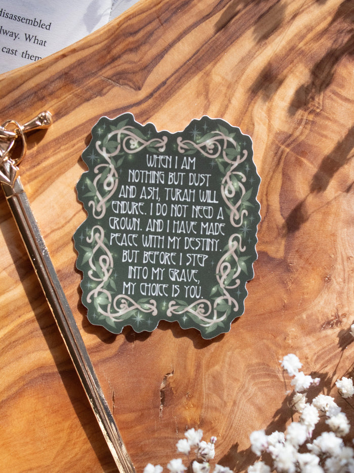 Shield of Sparrow bookish waterproof vinyl sticker inspired by Devney Perry series. This sticker is dark green, rectangular in shape with the "My Choice Is You" on it in an art nouveau font, and wood vines drawn around it in a Nordic Viking-style where they are woven together, foliage is intertwined with the wood vines and little magical looking bubbles surround them both. 

The sticker is sitting on an olive wood cutting board, on top of an open book, with little white flowers surrounding it.